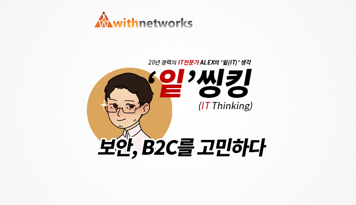  [잍씽킹] 보안, B2C를 고민하다 - 20년 경력의 IT 전문가 ALEX의 '잍(IT)' 생각! [위드네트웍스]