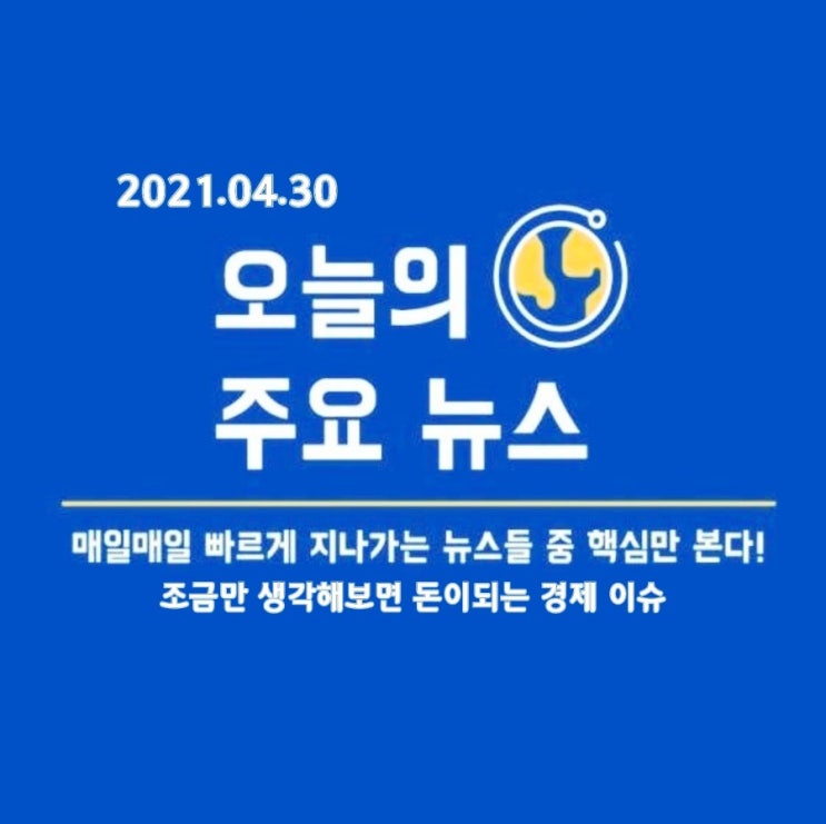  2021.04.30. 시장에 영향을 줄 만한 경제 뉴스 모음