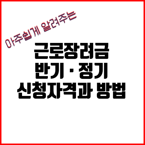 근로장려금 반기·정기신청 차이와 자격 및 방법