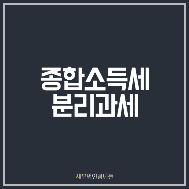  [마포세무사, 강남세무사, 삼성세무사] 종합소득세 분리과세 안내