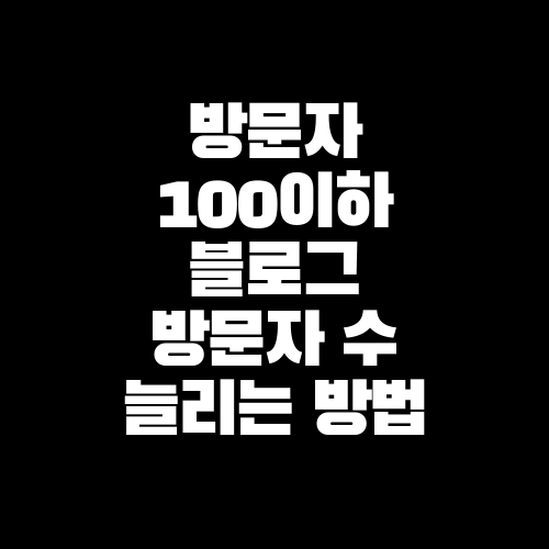 방문자 100이하의 블로그 방문자 수 늘리기 (feat. 이웃추가)