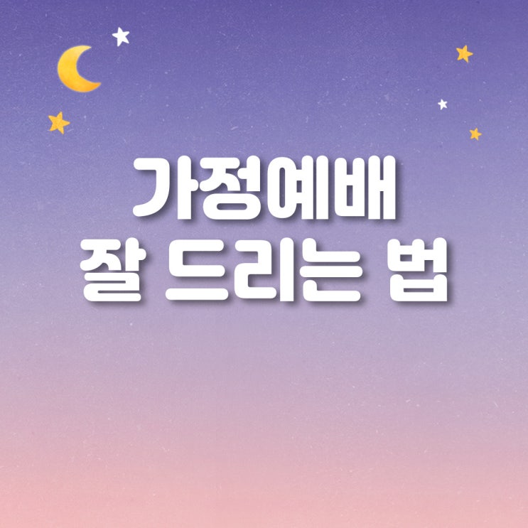  가정예배 잘 드리는 법, 어려워하지 마세요