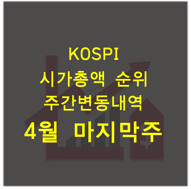  주식) 코스피(KOSPI) 시가총액 순위 주간변동내역_4월 마지막주(4월 30일,금)