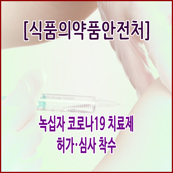  [식품의약품안전처] 녹십자 코로나19 치료제 허가·심사 착수