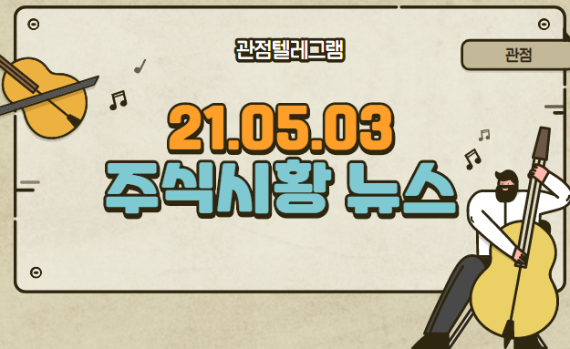 21.05.03. 주식테마시황뉴스 21.05.03. 주식테마시황뉴스
