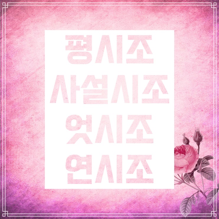 평시조 사설시조 연시조 엇시조 :: 이 네 시조의 형식 차이는 뭘까요? 평시조 사설시조 연시조 엇시조 :: 이 네 시조의 형식 차이는 뭘까요?