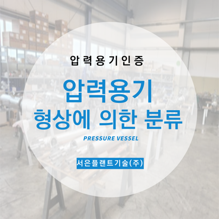  [압력용기인증] 압력용기 형상에 관한 분류