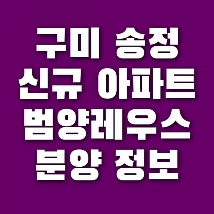 구미 송정 범양레우스 센트럴포레 아파트 신규 분양 및 청약 정보 (+ 입지분석, 프리미엄 예측)