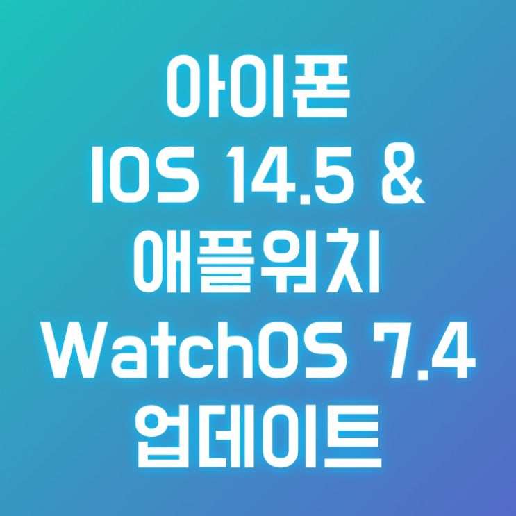  아이폰 IOS 14.5 애플워치 watchOS 7.4 업데이트(마스크 착용상태 애플워치로 잠금해제 외 3건)