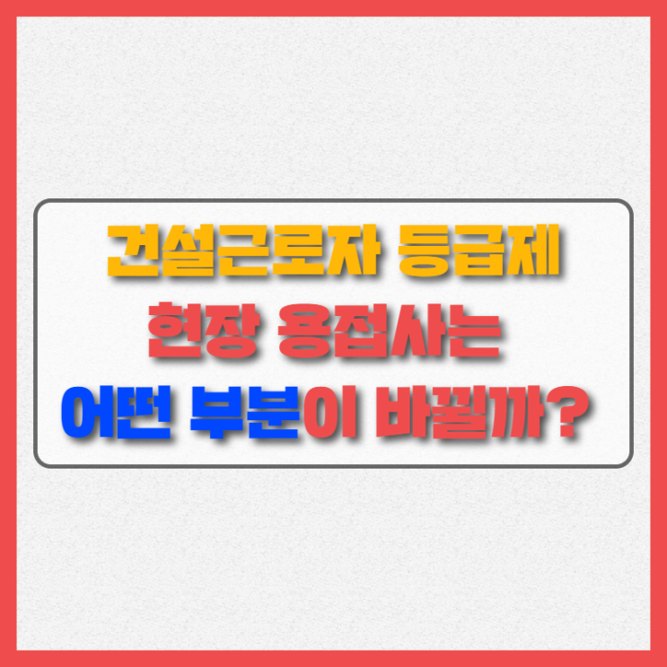  TIG용접 사도 등급이 나뉜다? 건설근로자 기능 등급제 어떻게 시행되는지 알아봅시다.