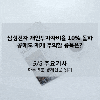 [5/3 경제신문] 삼성전자 개인투자자비율 10% 돌파, 공매도 재개 주의할 종목은?