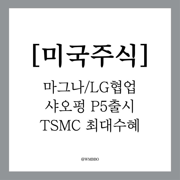 [미국주식]마그나 인터내셔널 LG와 합작한 이빔 출시, 샤오펑 P5 출시, TSMC 패러다임 변화속 최대수혜