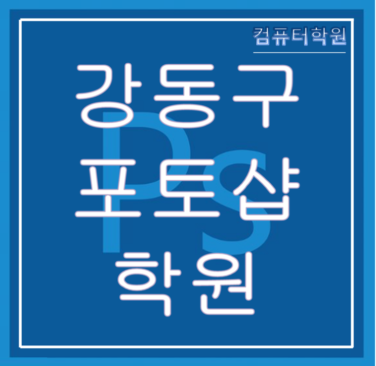 강동구포토샵학원(강일동,고덕동,길동,둔촌동,명일동,상일동,성내동,암사동,천호동) - GTQ실기 합격까지!