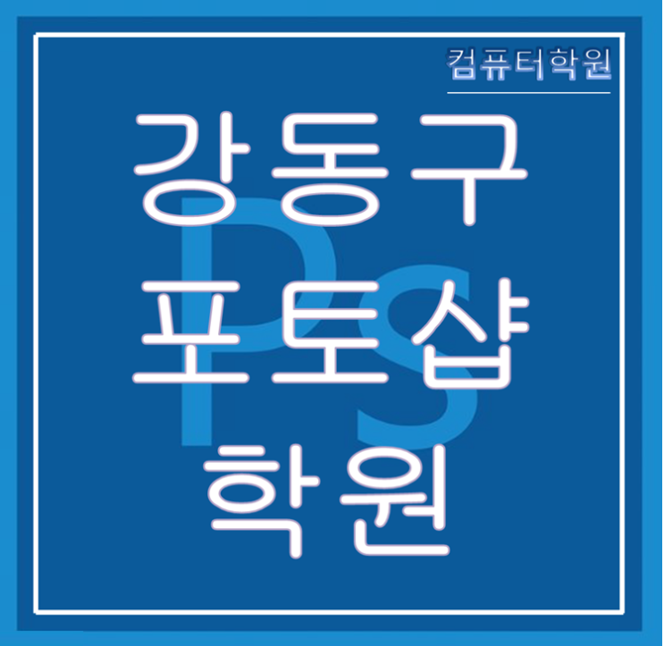  강동구포토샵학원(강일동,고덕동,길동,둔촌동,명일동,상일동,성내동,암사동,천호동) - GTQ실기 합격까지!