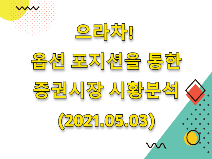  (2021.05.03)으라차! 옵션 포지션을 통한 증권시장 시황분석 (only.코스피시장)