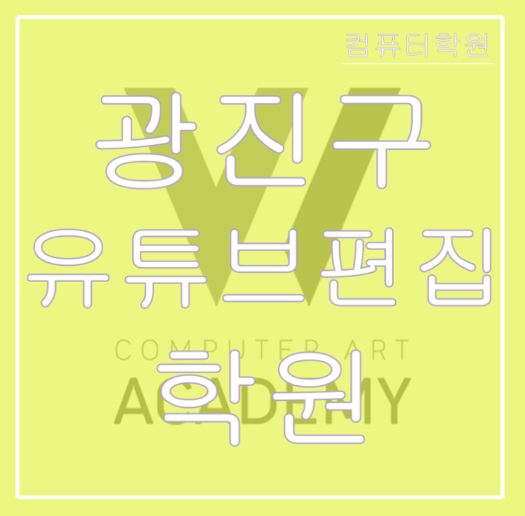  광진구유튜브편집학원(광장동,구의동,군자동,군자,능동,자양동,중곡동,화양동) - 유튜브편집자 및 유튜브크리에이터 되는법!