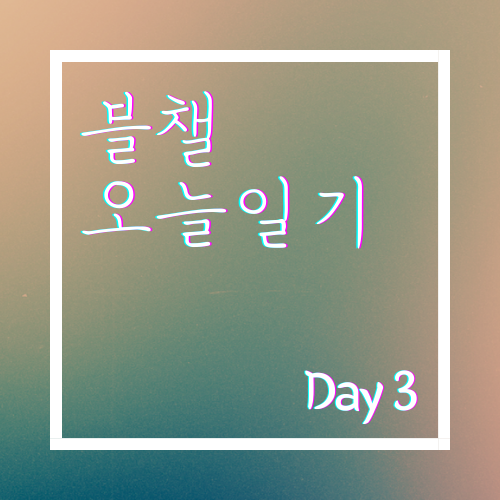  [블챌 오늘일기] 2021년 5월 3일 3일차