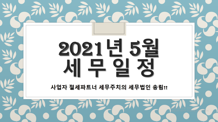 2021년 5월 세무일정 - [창원세무사/창원마산합포구세무사/가포동세무사/교방동세무사/교원동세무사/구산면세무사/남성동세무사/대내동세무사/대성동세무사/대창동세무사/덕동동세무사]