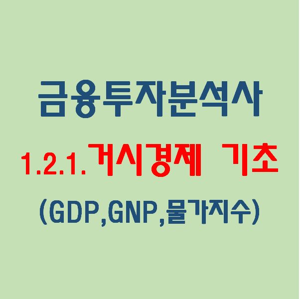 금융투자분석사_1권) 목차와 내용, 1.2.1.증권경제(1) 거시경제의 기초(GNP, GDP, 물가지수)