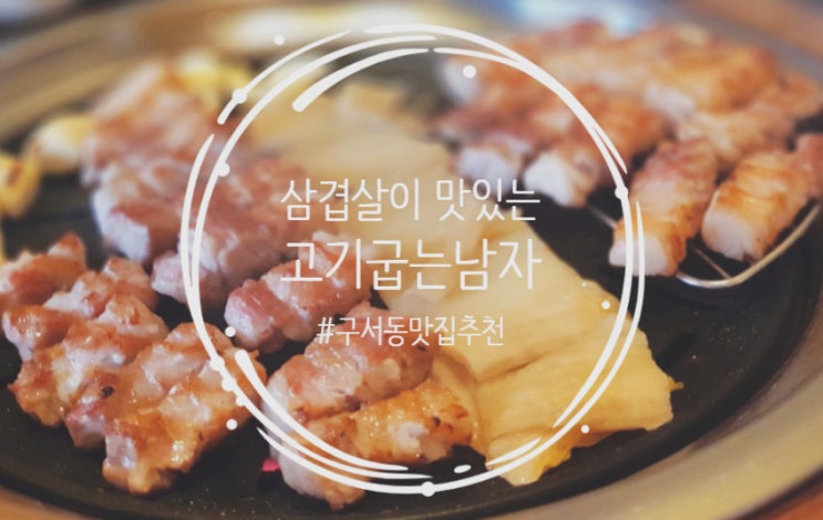  [구서동 맛집] 삼겹살이 너무너무 맛있는 ෆ 고기굽는남자 "고굽남"