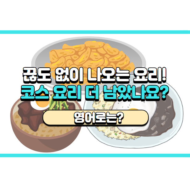  '코스 요리가 더 남았나요?' 영어로는? 'Are there any more courses left?'