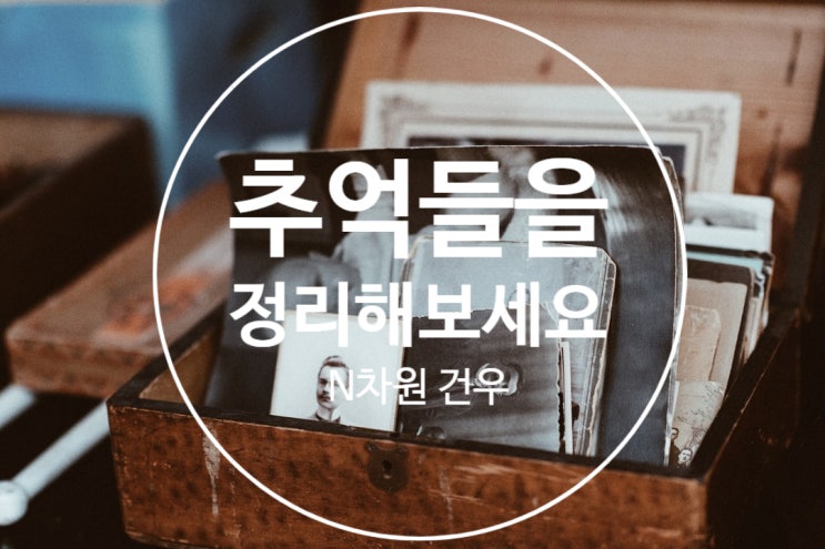  스트레스 받지 않고 한방에 정리를 끝내기 시리즈 08(추억만 남기기편)