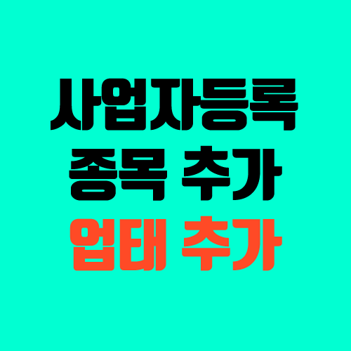 사업자등록증 종목 및 업태 추가 방법 (홈택스, 전자상거래) 사업자등록증 종목 및 업태 추가 방법 (홈택스, 전자상거래)