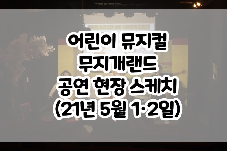  [어린이공연] 210501, 210502 무지개랜드 공연 현장 스케치