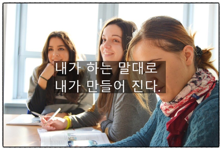  내가 하는 말대로 내가 만들어진다.