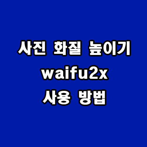  사진 화질 높이기 waifu2x 이용 방법
