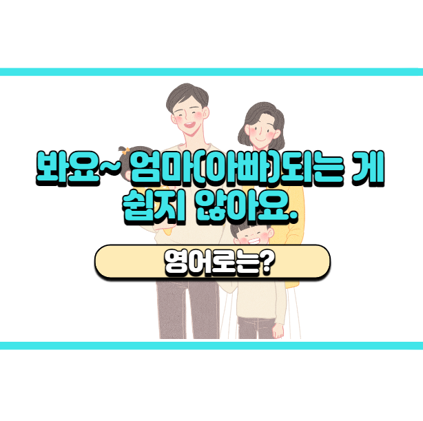  '엄마(아빠) 되는 게 쉽지 않아요.' 영어로는? 'See? It's not easy being a mom(dad).'