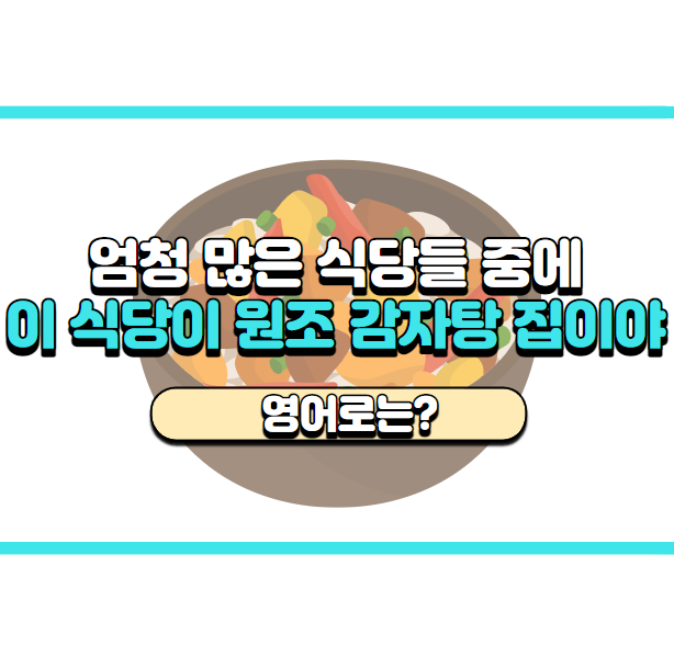  '이 식당이 원조 감자탕 집이에요.' 영어로는? 'This restaurant is the home of 감자탕.'