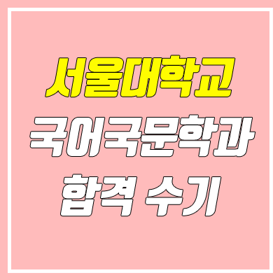 서울대학교 국어국문학과 합격 수기 (학생부종합전형, 학종) 서울대학교 국어국문학과 합격 수기 (학생부종합전형, 학종)