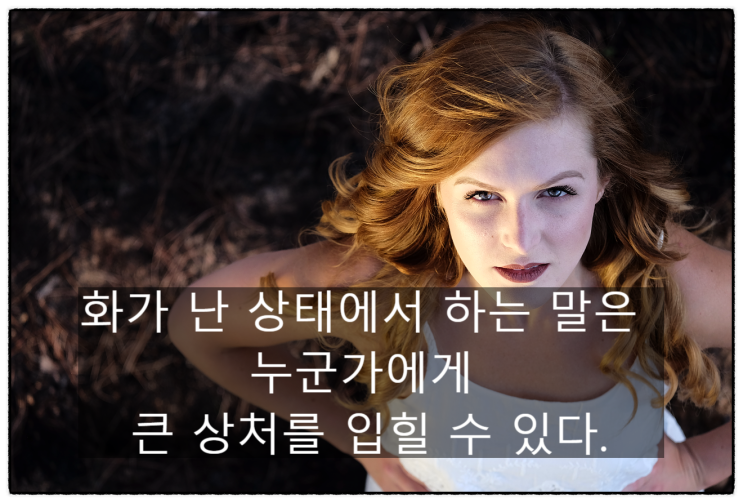 화가 난 상태에서 하는 말은 누군가에게 큰 상처를 입힐 수 있다.