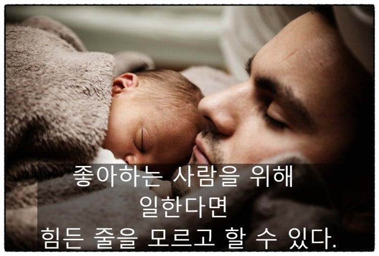  좋아하는 사람을 위해 일한다면 힘든 줄을 모르고 할 수 있다.