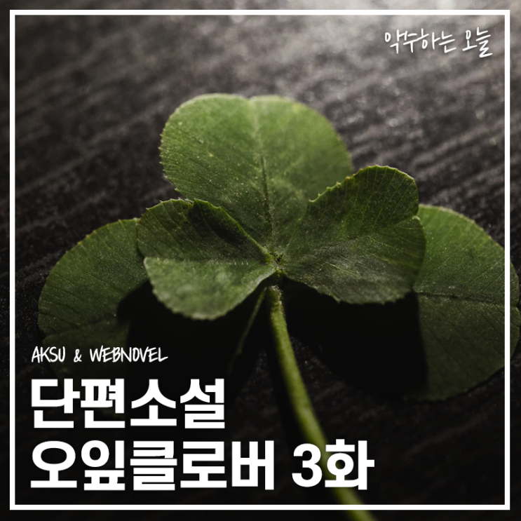  [단편소설] 오잎클로버 3화 - "난 모르는 일이야"