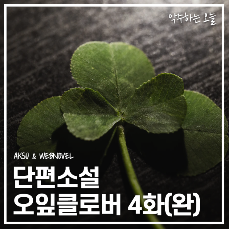  [단편소설] 오잎클로버 4화 - "미안해 전부" (완)