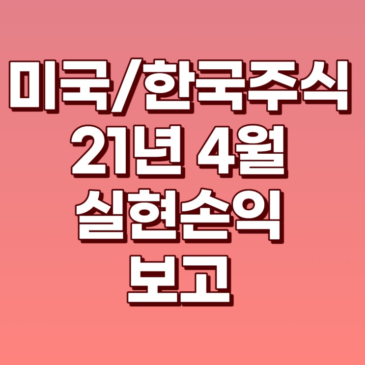 21년 4월 미국주식/한국주식 실현수익 보고