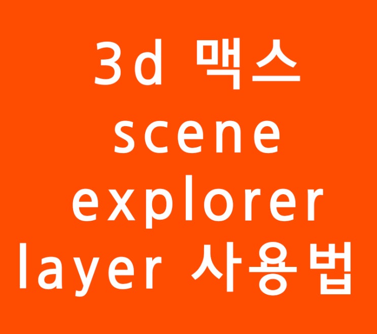3ds max 3d맥스 scene explorer layer 사용법 3ds max 3d맥스 scene explorer layer 사용법