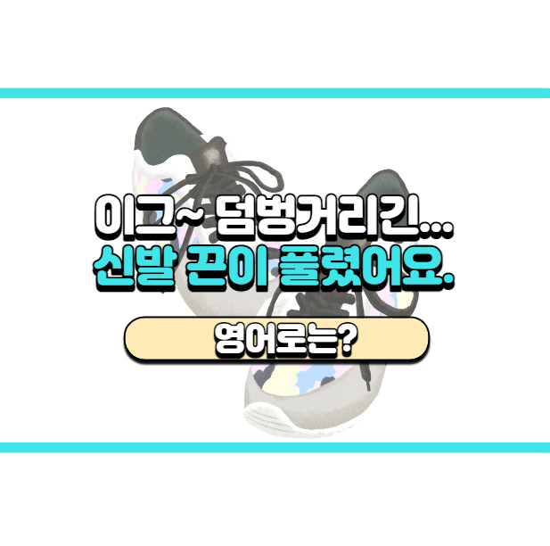  '신발 끈 풀렸어요.' 영어로는? 'Your shoes are untied.'