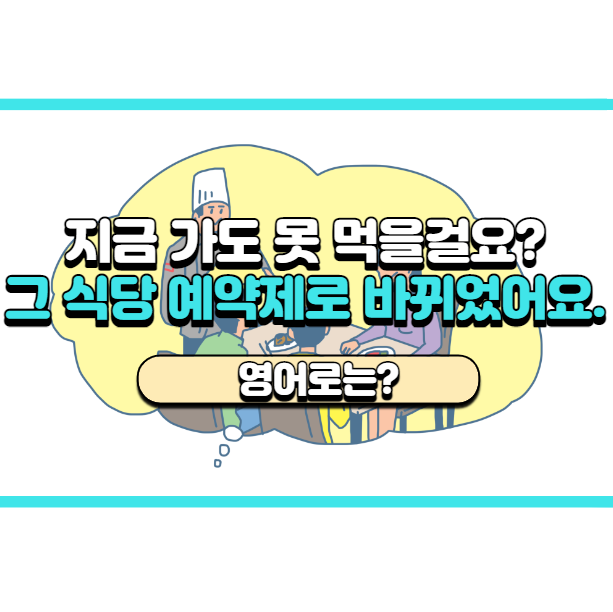  '그 식당 예약제로 바뀌었어요.' 영어로는? 'They take reservations now.'