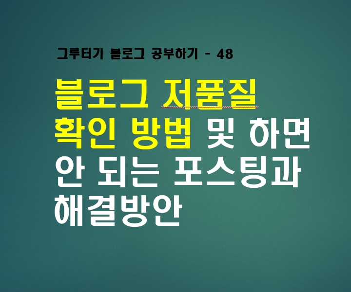  블로그 저품질 확인 방법 및 하면 안 되는 포스팅과 해결방안