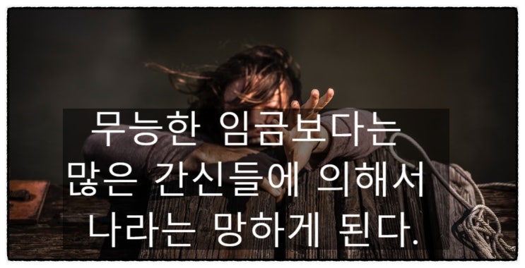  무능한 임금보다는 많은 간신들에 의해서 나라는 망하게 된다.