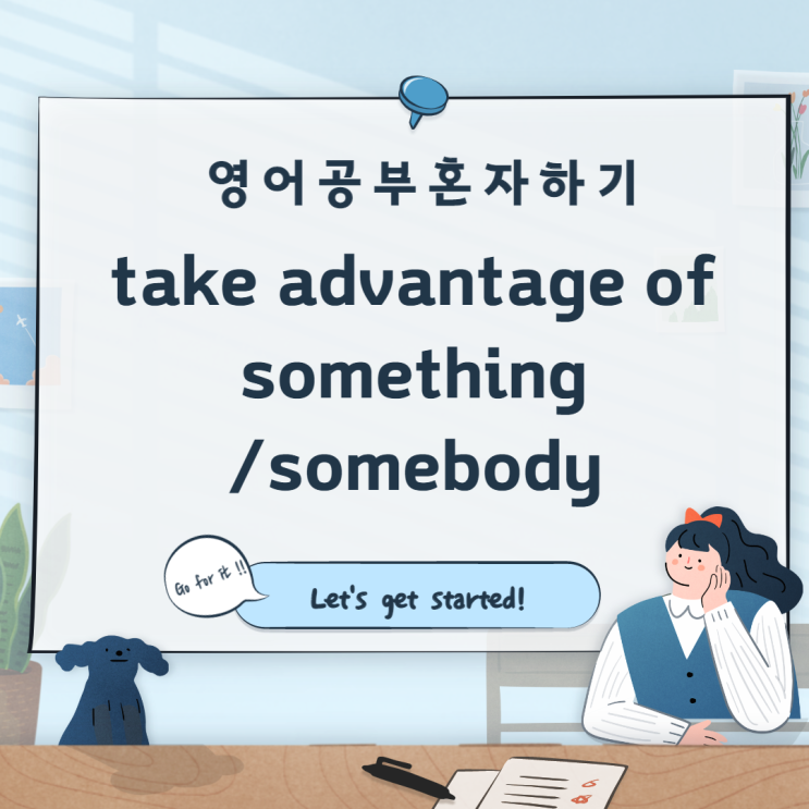 [영어표현] take advantage of something/somebody : (상황,물건/사람 등)을 이용하다, 활용하다