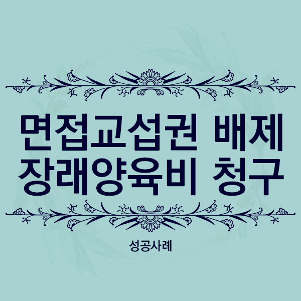  [성공사례] 면접교섭권 제한 및 장래 양육비 청구 승소사례