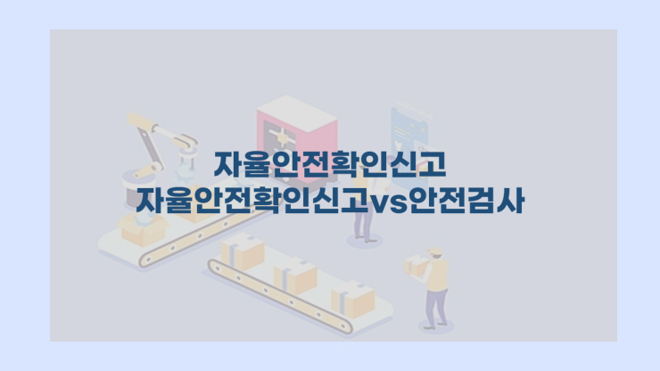  [자율안전확인신고] - 자율안전확인신고와 안전검사 차이가 뭐예요?