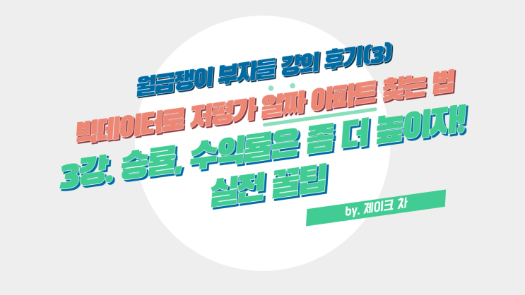  월급쟁이 부자들 강의 후기(3) 빅데이터로 저평가 알짜 아파트 찾는 법(by. 제이크 차) : 3강. 승률, 수익률은 좀 더 높이자! 실전 꿀팁