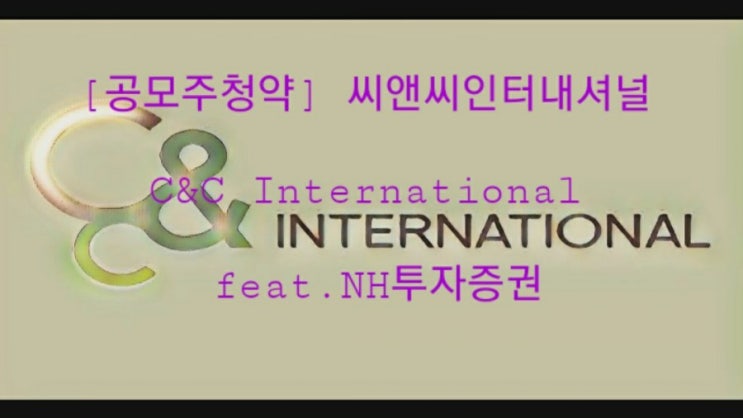 [공모주청약] 씨앤씨인터내셔널 C&C International feat.NH투자증권