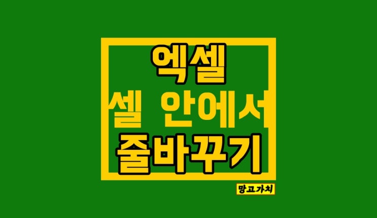 엑셀 줄바꾸기 : 시간 단축하기 (셀안 자동, 단축키)