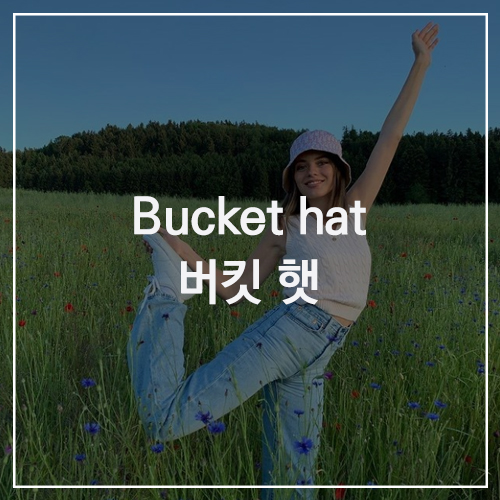 Bucket hat 버킷 햇 : 연예인들이 사랑하는 아이템! 저세상 힙을 만들어주는 모자c